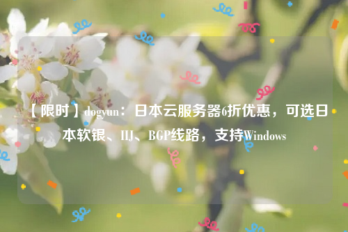 【限时】dogyun：日本云服务器6折优惠，可选日本软银、IIJ、BGP线路，支持Windows