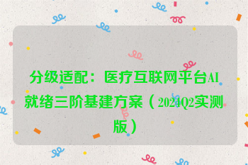 分级适配：医疗互联网平台AI就绪三阶基建方案（2024Q2实测版）