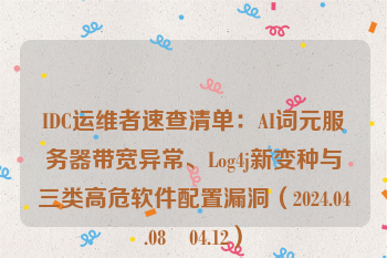 IDC运维者速查清单：AI词元服务器带宽异常、Log4j新变种与三类高危软件配置漏洞（2024.04.08–04.12）