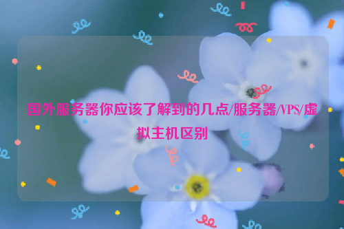 国外服务器你应该了解到的几点/服务器/VPS/虚拟主机区别